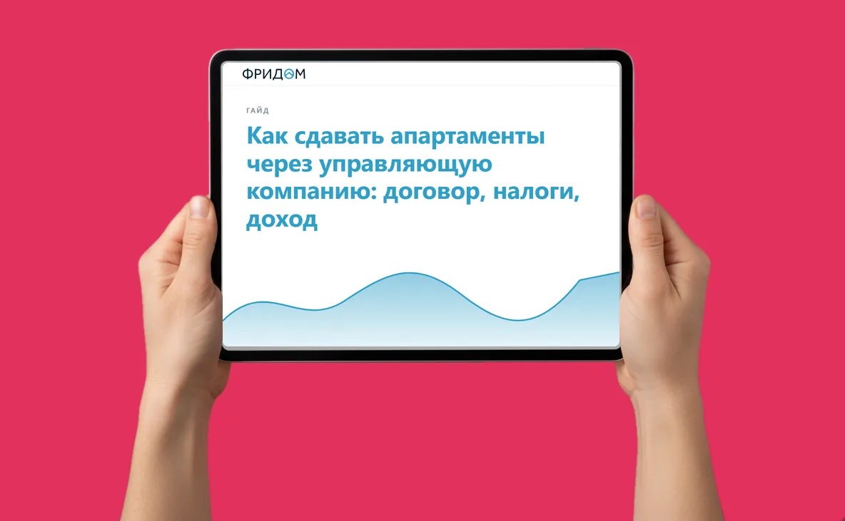 Закрытый гайд от агентства ФРИДОМ: Как сдавать апартаменты через управляющую компанию: договор, налоги, доход