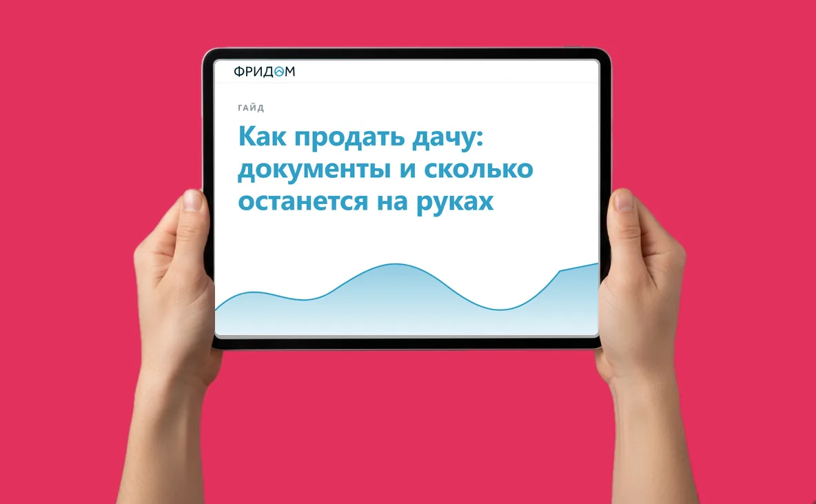 Закрытый гайд от агентства ФРИДОМ: Как продать дачу: документы и сколько останется на руках