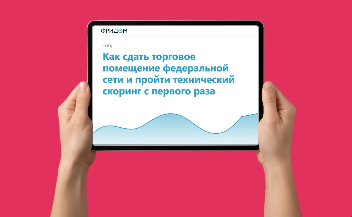 Закрытый гайд от агентства ФРИДОМ: Как сдать торговое помещение федеральной сети и пройти технический скоринг с первого раза