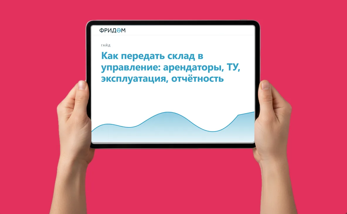 Закрытый гайд от агентства ФРИДОМ: Как передать склад в управление: арендаторы, ТУ, эксплуатация, отчётность